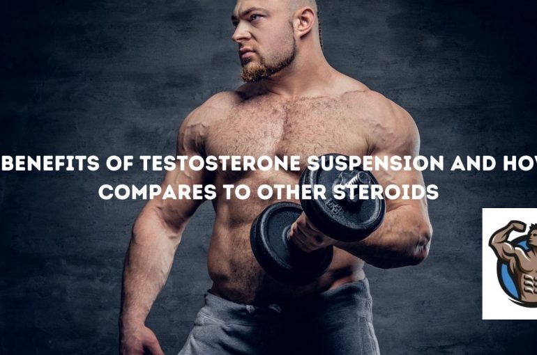 I vantaggi della sospensione del testosterone e come si confronta con altri steroidi